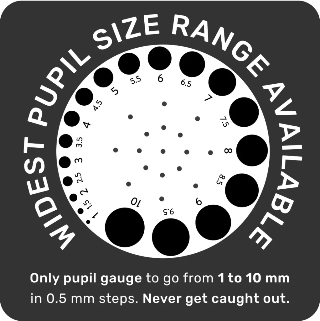 Widest Pupil Gauge Size Range Available. Only pupil gauge to go from 1 to 10 mm in 0.5 mm increments. Never get caught out.